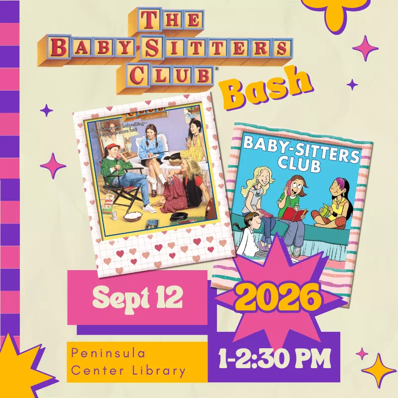The Baby-Sitters Club Bash Saturday, September 12 1:00pm - 2:30pm Peninsula Center Library Community Room